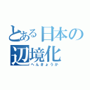 とある日本の辺境化（へんきょうか）