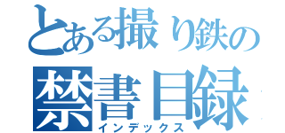 とある撮り鉄の禁書目録（インデックス）