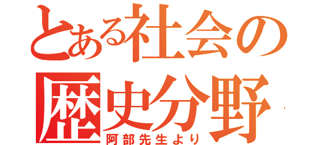 とある社会の歴史分野（阿部先生より）