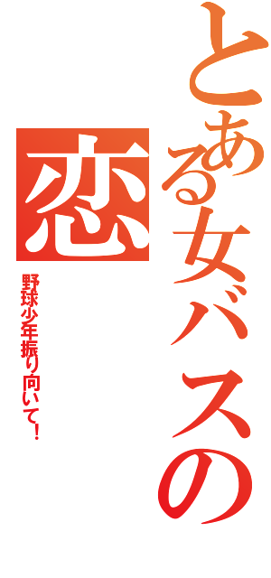 とある女バスの恋（野球少年振り向いて！）