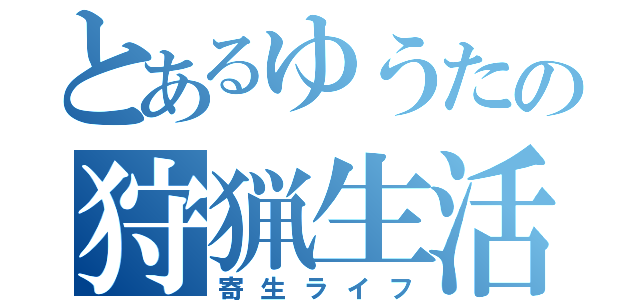 とあるゆうたの狩猟生活（寄生ライフ）