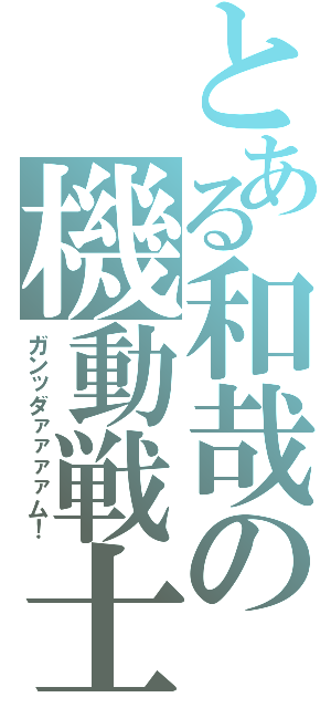 とある和哉の機動戦士（ガンッダァァァァム！）