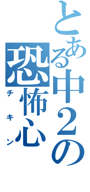 とある中２の恐怖心（チキン）