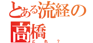 とある流経の高橋（どれ？）