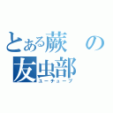 とある蕨の友虫部（ユーチューブ）