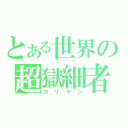 とある世界の超獄細者（ガリヤン）