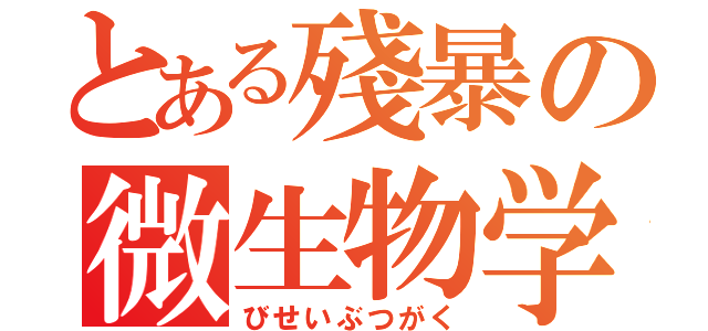 とある殘暴の微生物学（びせいぶつがく）