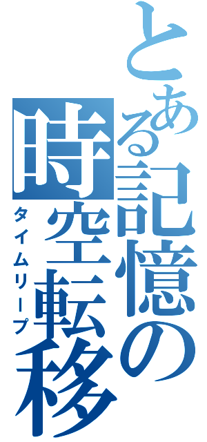 とある記憶の時空転移（タイムリープ）