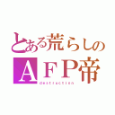 とある荒らしのＡＦＰ帝۝۩（ｄｅｓｔｒｕｃｔｉｏｎ）