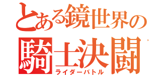 とある鏡世界の騎士決闘（ライダーバトル）