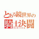 とある鏡世界の騎士決闘（ライダーバトル）