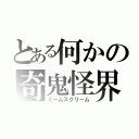 とある何かの奇鬼怪界（ミームスクリーム）