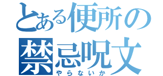 とある便所の禁忌呪文（やらないか）