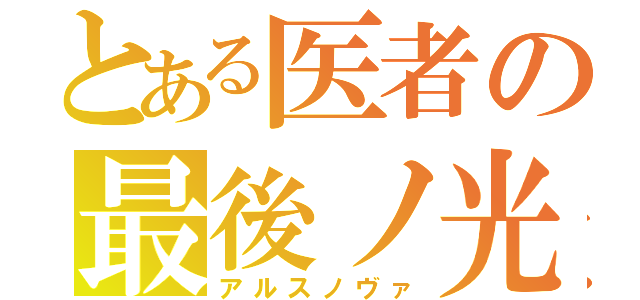 とある医者の最後ノ光（アルスノヴァ）