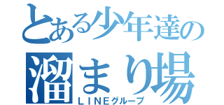 とある少年達の溜まり場（ＬＩＮＥグループ）