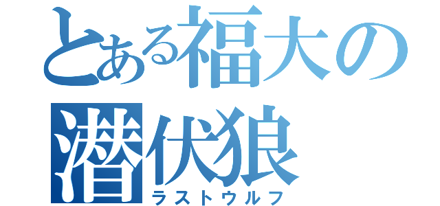 とある福大の潜伏狼（ラストウルフ）