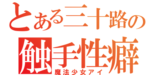 とある三十路の触手性癖（魔法少女アイ）