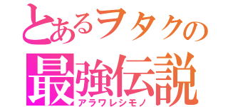 とあるヲタクの最強伝説（アラワレシモノ）