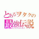 とあるヲタクの最強伝説（アラワレシモノ）