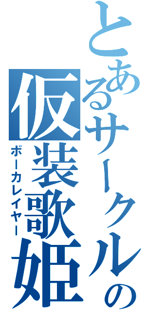 とあるサークルの仮装歌姫（ボーカレイヤー）