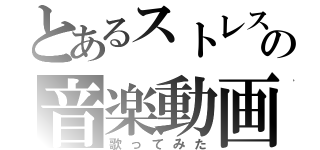 とあるストレス発散の音楽動画（歌ってみた）