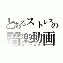 とあるストレス発散の音楽動画（歌ってみた）