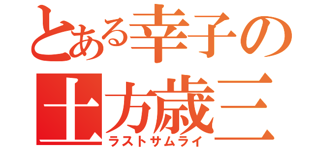 とある幸子の土方歳三（ラストサムライ）