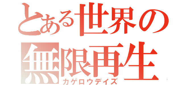 とある世界の無限再生（カゲロウデイズ）