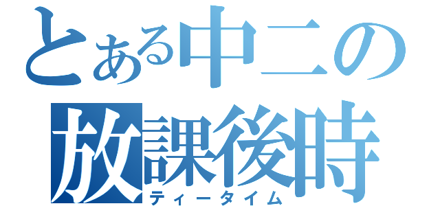 とある中二の放課後時間（ティータイム）