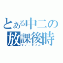 とある中二の放課後時間（ティータイム）