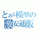 とある模型の激安通販（）