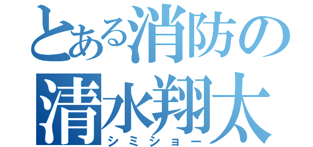 とある消防の清水翔太（シミショー）