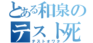 とある和泉のテスト死んだ（テストオワタ）