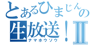 とあるひまじんの生放送！Ⅱ（ナマホウソウ）