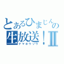 とあるひまじんの生放送！Ⅱ（ナマホウソウ）