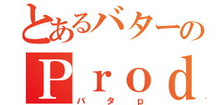 とあるバターのＰｒｏｄｕｃｅ（バタｐ）