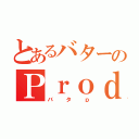 とあるバターのＰｒｏｄｕｃｅ（バタｐ）