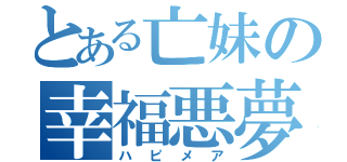 とある亡妹の幸福悪夢（ハピメア）