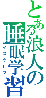 とある浪人の睡眠学習（イスケープ）