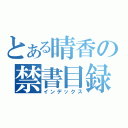 とある晴香の禁書目録（インデックス）