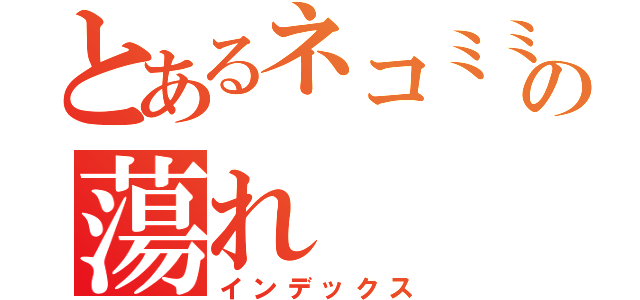 とあるネコミミ蕩れの蕩れ（インデックス）