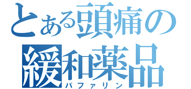 とある頭痛の緩和薬品（バファリン）