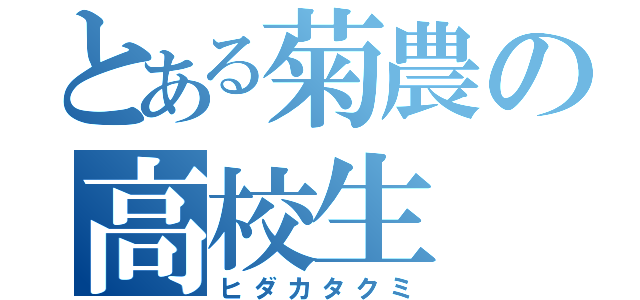 とある菊農の高校生（ヒダカタクミ）