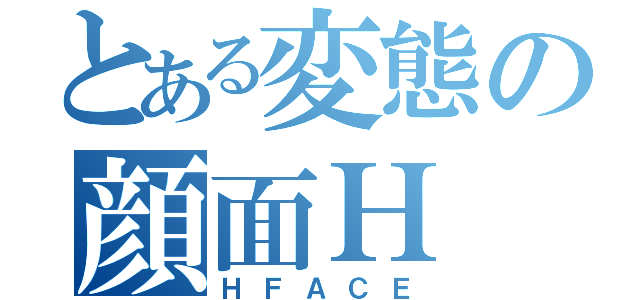 とある変態の顔面Ｈ（ＨＦＡＣＥ）