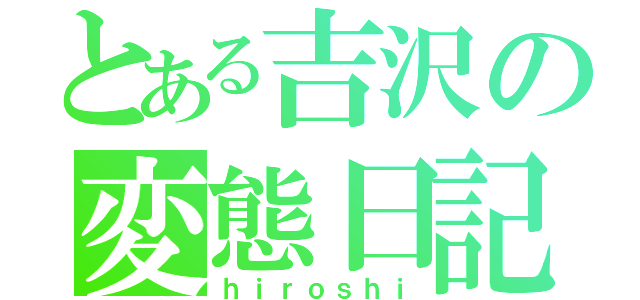 とある吉沢の変態日記（ｈｉｒｏｓｈｉ）