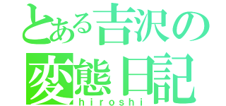 とある吉沢の変態日記（ｈｉｒｏｓｈｉ）