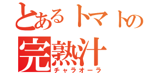 とあるトマトの完熟汁（チャラオーラ）