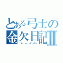 とある弓士の金欠日記Ⅱ（（＊・ω・＊）ポッ）