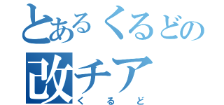 とあるくるどの改チア（くるど）