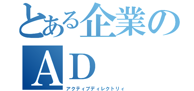 とある企業のＡＤ（アクティブディレクトリィ）